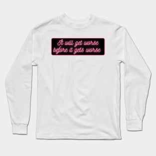 It will get worse before it gets worse Long Sleeve T-Shirt